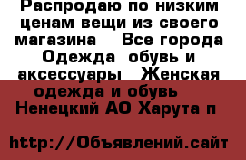 Распродаю по низким ценам вещи из своего магазина  - Все города Одежда, обувь и аксессуары » Женская одежда и обувь   . Ненецкий АО,Харута п.